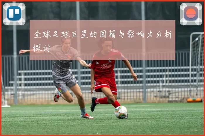 全球足球巨星的国籍与影响力分析探讨