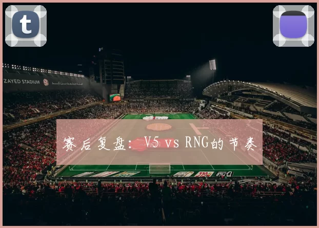 赛后复盘：V5 vs RNG的节奏
