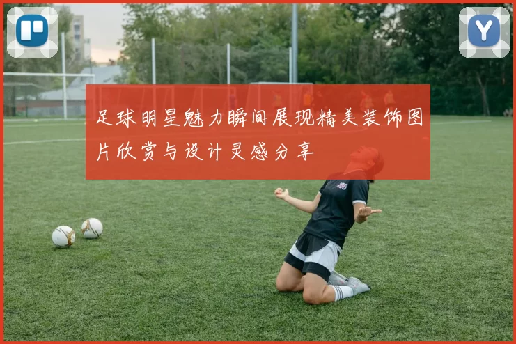 足球明星魅力瞬间展现精美装饰图片欣赏与设计灵感分享