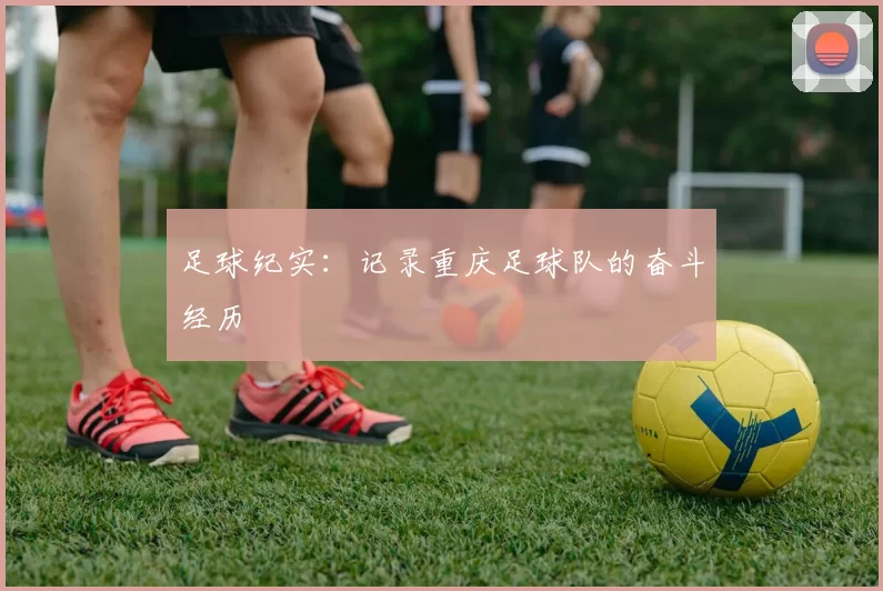 足球纪实：记录重庆足球队的奋斗经历