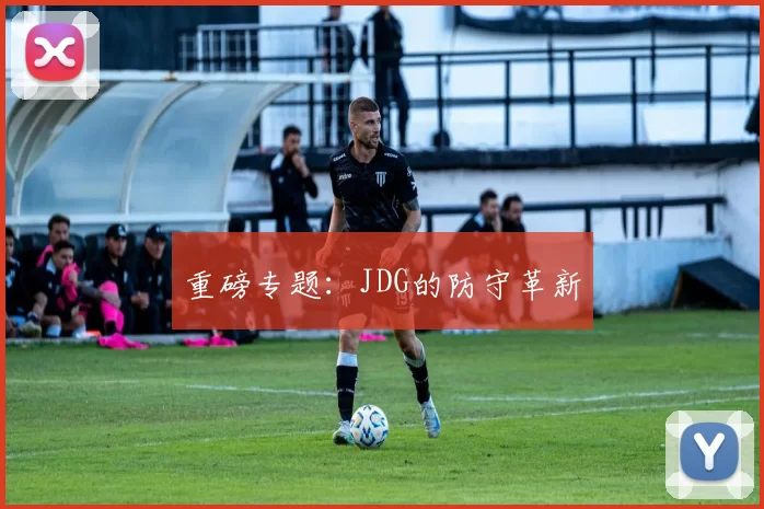 重磅专题：JDG的防守革新