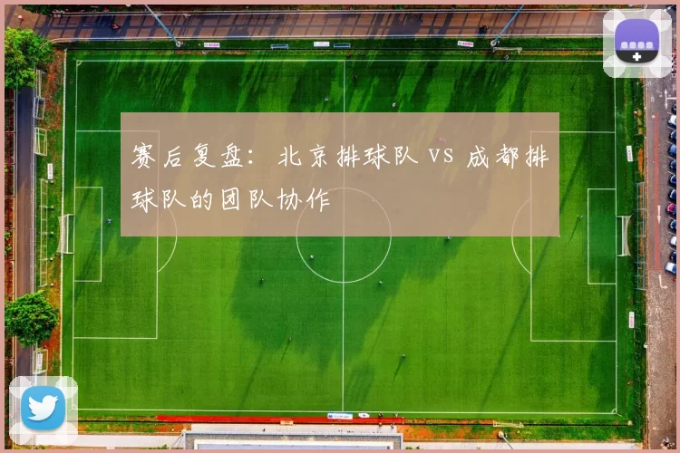 赛后复盘：北京排球队 vs 成都排球队的团队协作