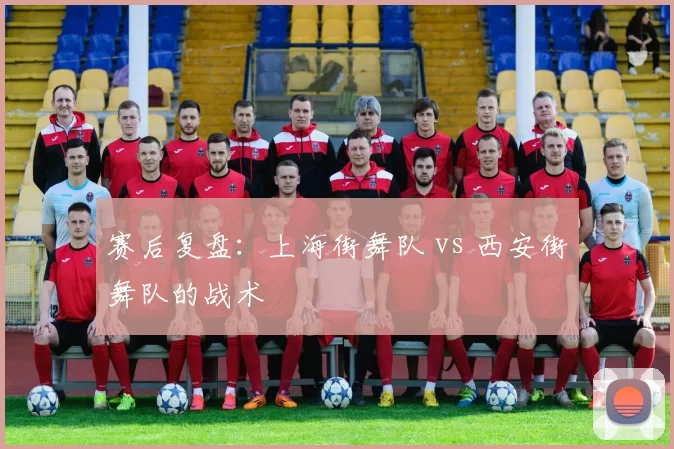 赛后复盘：上海街舞队 vs 西安街舞队的战术