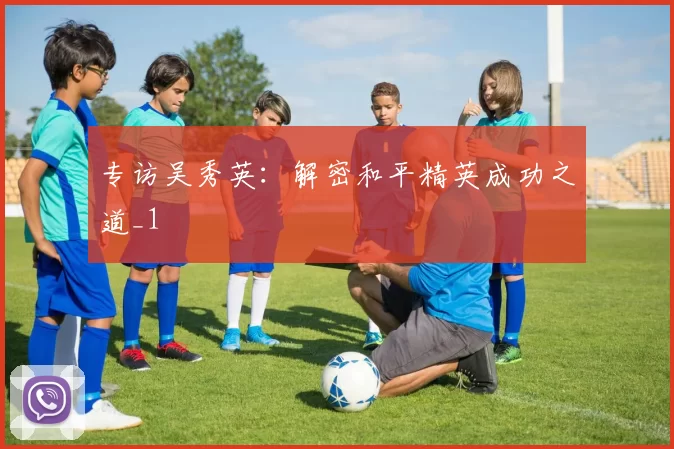 专访吴秀英：解密和平精英成功之道_1