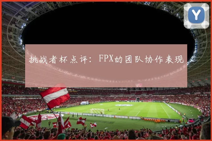 挑战者杯点评：FPX的团队协作表现