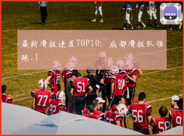 最新滑板速度TOP10：成都滑板队领跑_1