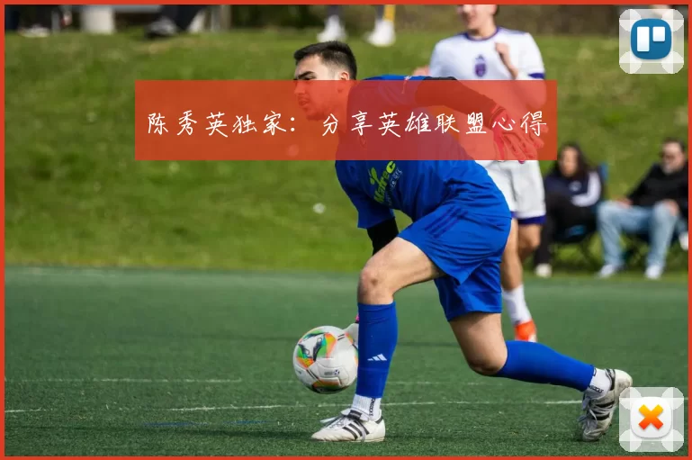 陈秀英独家：分享英雄联盟心得