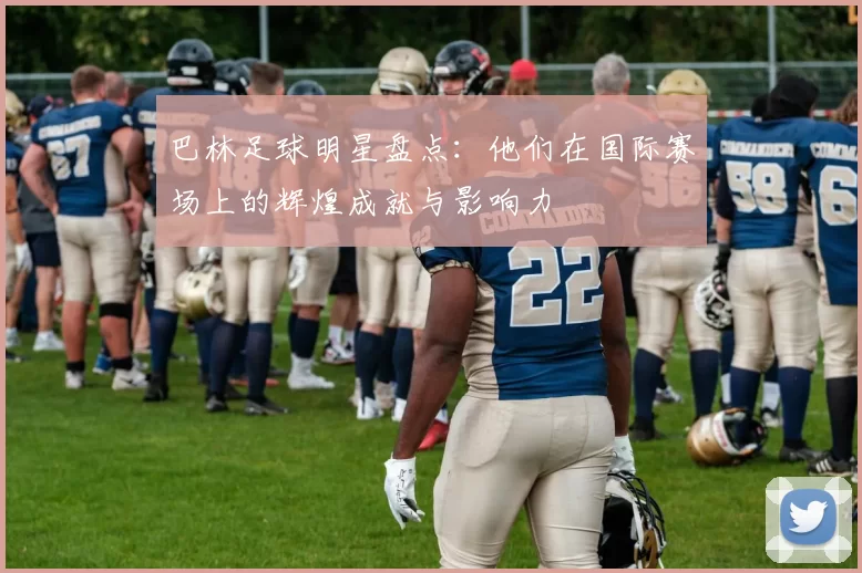 巴林足球明星盘点：他们在国际赛场上的辉煌成就与影响力